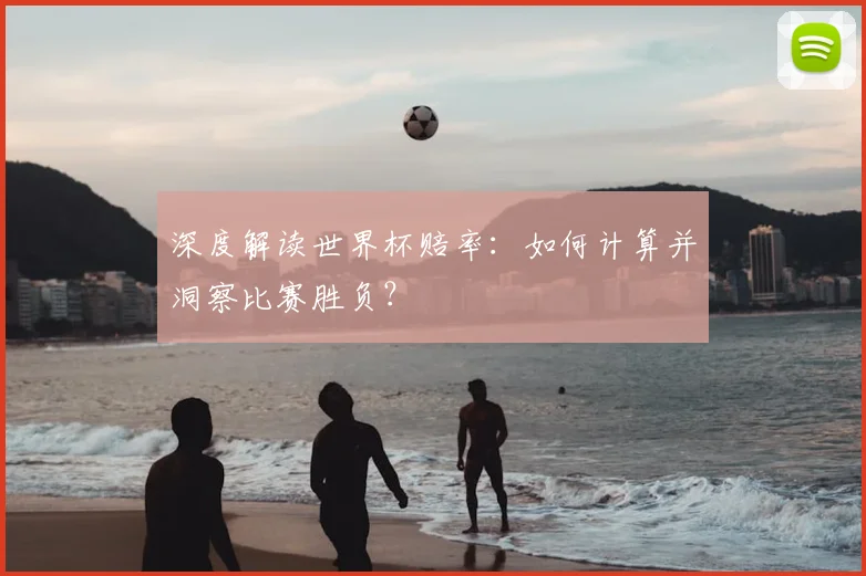 深度解读世界杯赔率：如何计算并洞察比赛胜负？