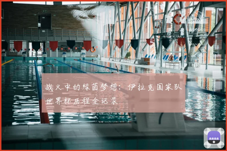 战火中的绿茵梦想：伊拉克国家队世界杯历程全记录