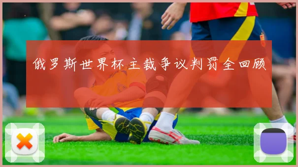 俄罗斯世界杯主裁争议判罚全回顾