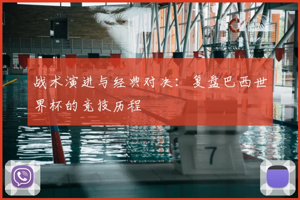 战术演进与经典对决：复盘巴西世界杯的竞技历程