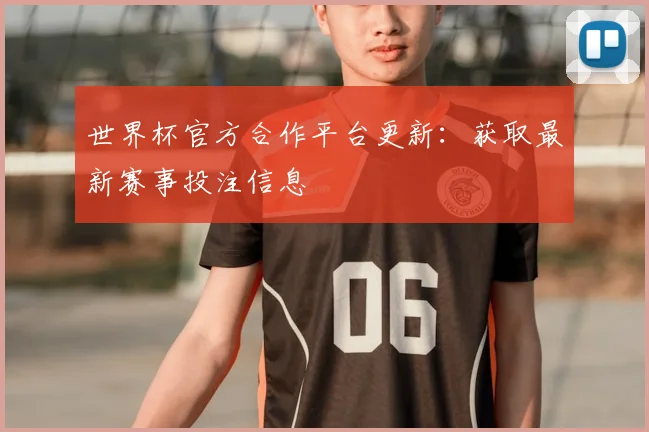 世界杯官方合作平台更新：获取最新赛事投注信息