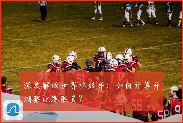 深度解读世界杯赔率：如何计算并洞察比赛胜负？