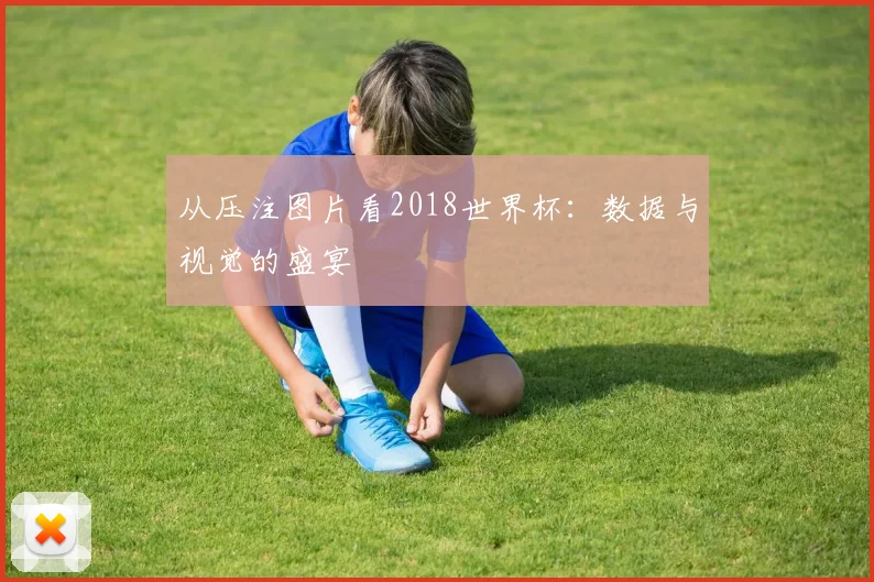 从压注图片看2018世界杯：数据与视觉的盛宴
