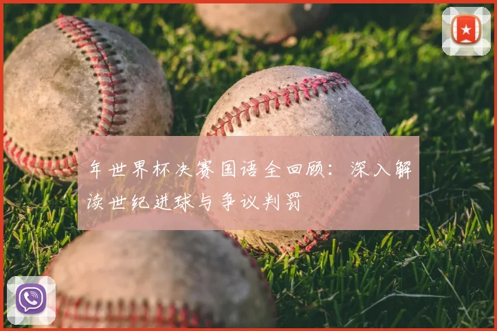 年世界杯决赛国语全回顾:深入解读世纪进球与争议判罚