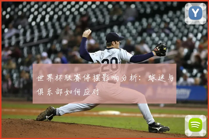 世界杯联赛停摆影响分析：球迷与俱乐部如何应对