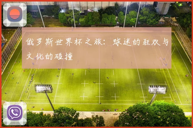 俄罗斯世界杯之旅：球迷的狂欢与文化的碰撞