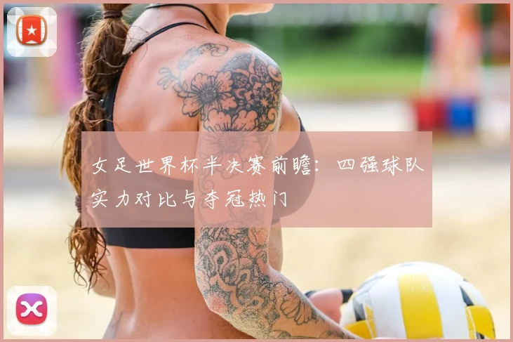 女足世界杯半决赛前瞻:四强球队实力对比与夺冠热门