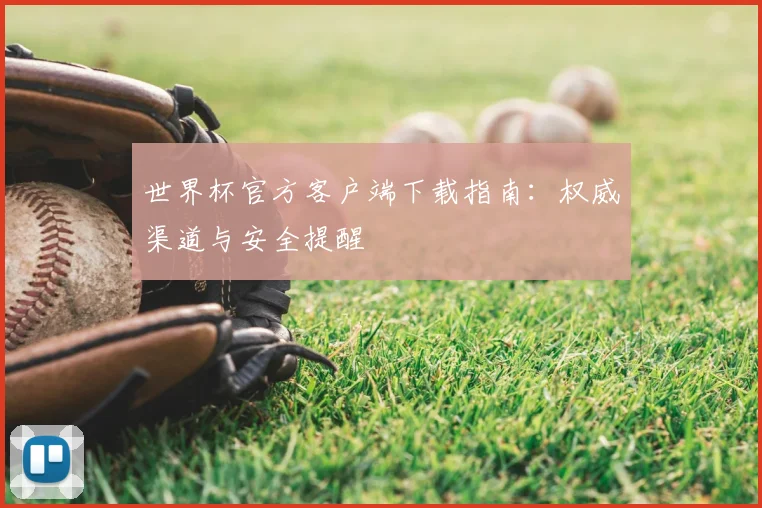 世界杯官方客户端下载指南:权威渠道与安全提醒