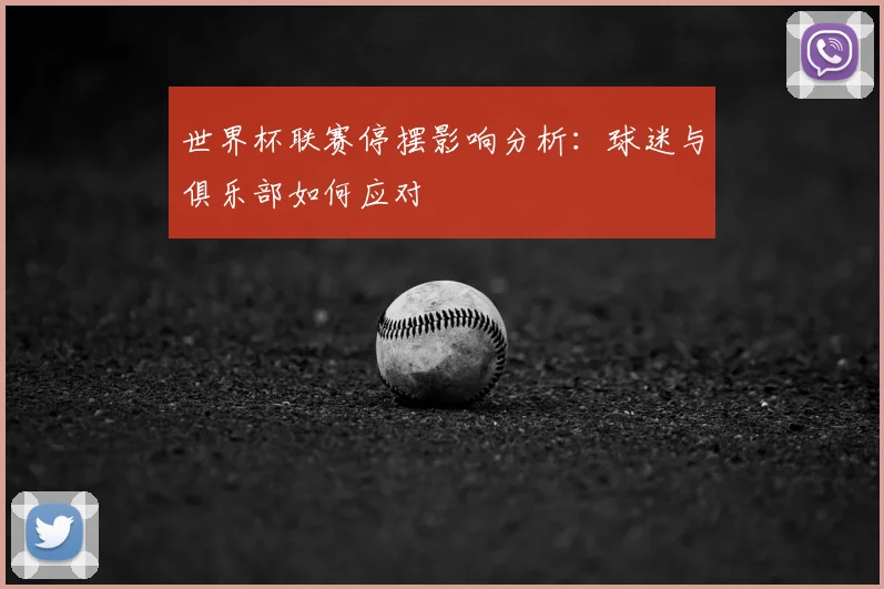 世界杯联赛停摆影响分析：球迷与俱乐部如何应对