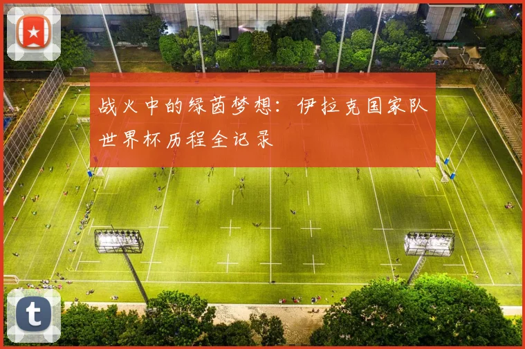 战火中的绿茵梦想：伊拉克国家队世界杯历程全记录