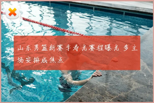 山东男篮新赛季寿光赛程曝光 多主场安排成焦点