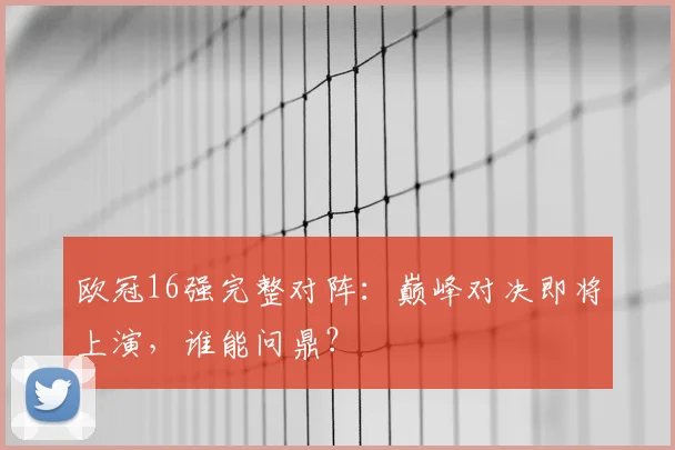 欧冠16强完整对阵：巅峰对决即将上演，谁能问鼎？