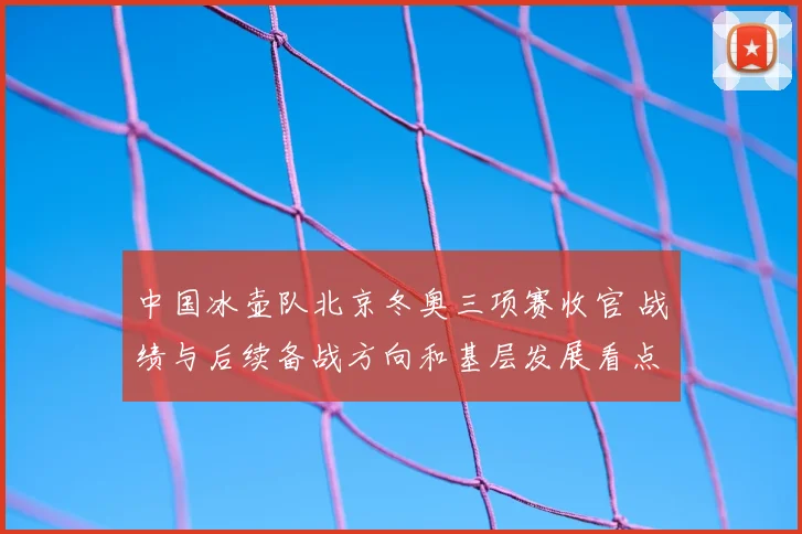 中国冰壶队北京冬奥三项赛收官 战绩与后续备战方向和基层发展看点