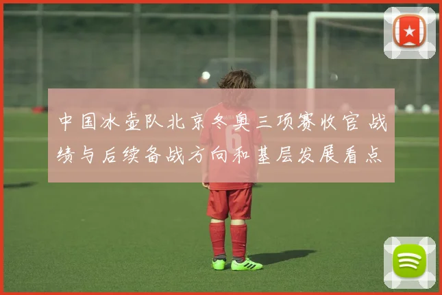 中国冰壶队北京冬奥三项赛收官 战绩与后续备战方向和基层发展看点