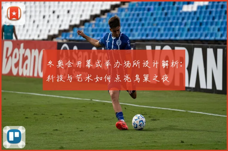 冬奥会开幕式举办场所设计解析：科技与艺术如何点亮鸟巢之夜