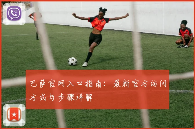巴萨官网入口指南：最新官方访问方式与步骤详解
