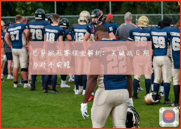 巴萨欧冠赛程全解析：关键战日期与对手前瞻