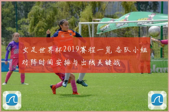 女足世界杯2019赛程一览 各队小组对阵时间安排与出线关键战